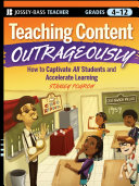 Teaching content outrageously : how to captivate all students and accelerate learning, grades 4-12 /