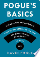 Pogue's basics : essential tips and shortcuts (that no one bothers to tell you) for simplifying the technology in your life /