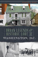 Urban legends & historic lore of Washington, D.C. /