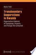 Transboundary Cooperations in Rwanda : Organisation Patterns of Companies, Projects, and Foreign Aid Compared.
