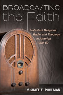 Broadcasting the faith : Protestant religious radio and theology in America, 1920-50 /