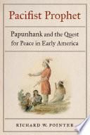 Pacifist prophet : Papunhank and the quest for peace in early America /