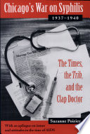 Chicago's war on syphilis, 1937-40 : the Times, the Trib, and the Clap Doctor : with an epilogue on issues and attitudes in the time of AIDS /