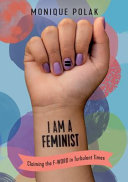 I am a feminist : claiming the f-word in turbulent times /