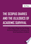 The SCOPUS diaries and the (il)logics of academic survival : a short guide to design your own strategy and survive bibliometrics, conferences, and unreal expectations in academia /