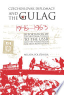 Czechoslovak diplomacy and the gulag : deportation of Czechoslovak citizens to the USSR and the negotiation for their repatriation, 1945-1953 /
