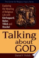 Talking about God : exploring the meaning of religious life with Kierkegaard, Buber, Tillich and Heschel /