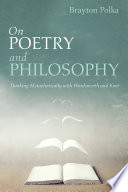 On Poetry and Philosophy : Thinking Metaphorically with Wordsworth and Kant /