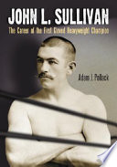 John L. Sullivan : the career of the first gloved heavyweight champion /