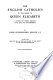 The English Catholics in the reign of Queen Elizabeth ; a study of their politics, civil life, and government, 1558-1580, from the fall of the old church to the advent of the Counter-Reformation.