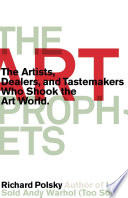 The art prophets : the artists, dealers, and tastemakers who shook the art world /