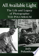 All available light : the life and legacy of photographer Ted Polumbaum /