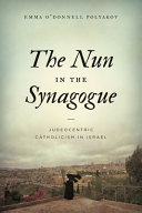 The nun in the synagogue : Judeocentric Catholicism in Israel /