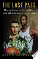 The last pass : Cousy, Russell, the Celtics, and what matters in the end /