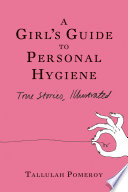 A girl's guide to personal hygiene : true stories, illustrated /