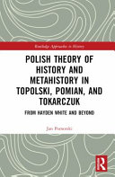 Polish theory of history and metahistory in Topolski, Pomian, and Tokarczuk : from Hayden White and beyond /