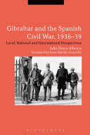 Gibraltar and the Spanish Civil War, 1936-39 : local, national and international perspectives /