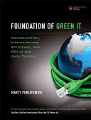 Foundations of green IT : consolidation, virtualization, efficiency, and ROI in the data center /