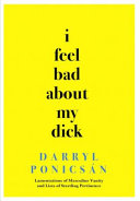 I feel bad about my dick : lamentations of masculine vanity and lists of startling pertinence /