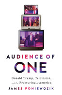 Audience of one : Donald Trump, television, and the fracturing of America /
