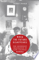 When the future disappears : the modernist imagination in late colonial Korea /