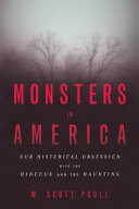 Monsters in America : our historical obsessions with the hideous and the haunting /