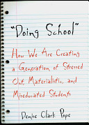 "Doing school" : how we are creating a generation of stressed out, materialistic, and miseducated students /