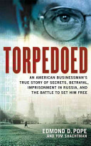 Torpedoed : an American businessman's true story of secrets, betrayal, imprisonment in Russia, and the battle to set him free /