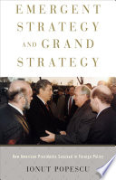 Emergent strategy and grand strategy : how American presidents succeed in foreign policy /