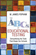 The ABCs of educational testing : demystifying the tools that shape our schools /