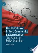 Health Reforms in Post-Communist Eastern Europe : The Politics of Policy Learning /