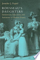 Rousseau's daughters : domesticity, education, and autonomy in modern France /