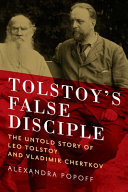 Tolstoy's false disciple : the untold story of Leo Tolstoy and Vladimir Chertkov /