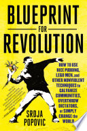 Blueprint for revolution : how to use rice pudding, LEGO men, and other nonviolent techniques to galvanize communities, overthrow dictators, or simply change the world /