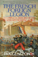 The French Foreign Legion : a complete history of the legendary fighting force /