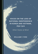Voices on the loss of national independence in Korea and Vietnam, 1890-1920 : other states of mind /