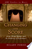 Changing the score : arias, prima donnas, and the authority of performance /