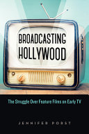 Broadcasting Hollywood : the struggle over feature films on early TV /