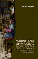 Making and unmaking in early modern English drama : spectators, aesthetics and incompletion /