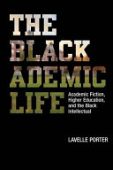 The Blackademic life : academic fiction, higher education, and the Black intellectual /