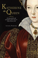 Katherine the queen : the remarkable life of Katherine Parr, the last wife of Henry VIII /