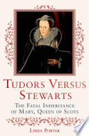 Tudors versus Stewarts : the fatal inheritance of Mary, Queen of Scots /