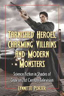 Tarnished heroes, charming villains, and modern monsters : science fiction in shades of gray on 21st century television /