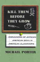 Kill them before they grow : the misdiagnosis of African American boys in America's classrooms /