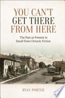 You can't get there from here : the past as present in small-town Ontario fiction /