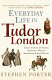 Everyday life in Tudor London /