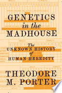 Genetics in the madhouse : the unknown history of human heredity /