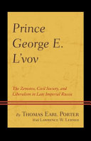 Prince George E. L'vov : the Zemstvo, civil society, and liberalism in late imperial Russia /