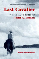 Last cavalier : the life and times of John A. Lomax, 1867-1948 /