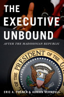 The executive unbound : after the Madisonian republic /